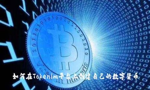 如何在Tokenim平台上创建自己的数字货币