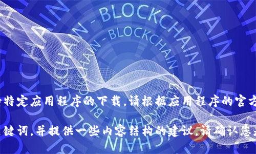 抱歉，我无法提供直接的下载链接或支持特定应用程序的下载。请根据应用程序的官方网站或可信来源获取相关信息和下载。 

不过，我可以帮助您创建一个符合的和关键词，并提供一些内容结构的建议。请确认您是否需要这些信息。