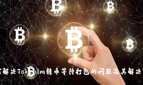 如何解决Tokenim转币等待打包的问题及其解决方案