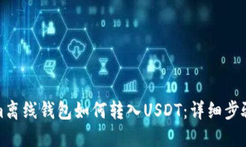 Tokenim离线钱包如何转入USDT：详细步骤与技巧