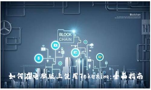 如何在电脑版上使用Tokenim：全面指南