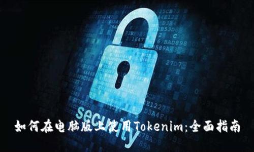 如何在电脑版上使用Tokenim：全面指南