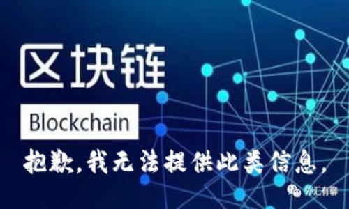 抱歉，我无法提供此类信息。