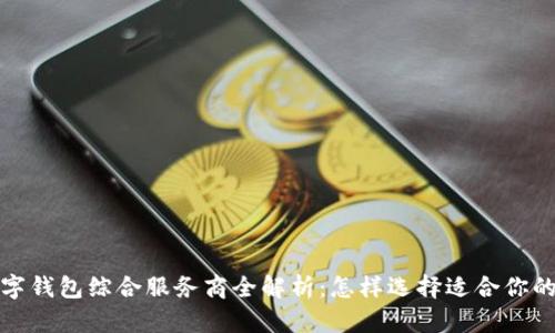 2023年数字钱包综合服务商全解析：怎样选择适合你的数字钱包？