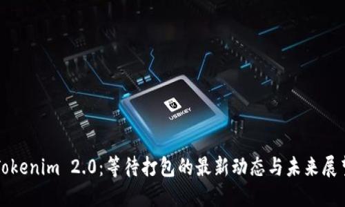 Tokenim 2.0：等待打包的最新动态与未来展望