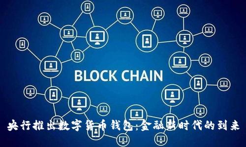 央行推出数字货币钱包：金融新时代的到来