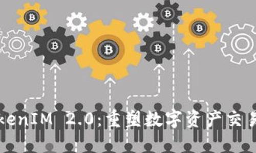 揭秘TokenIM 2.0：重塑数字资产交易新未来