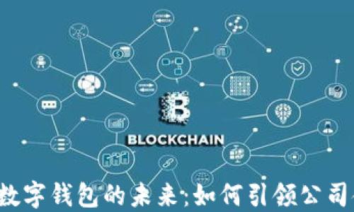 
2025年数字钱包的未来：如何引领公司金融变革