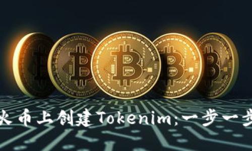 如何在火币上创建Tokenim：一步一步的指南