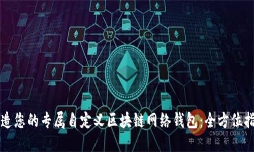 打造您的专属自定义区块链网络钱包：全方位指南