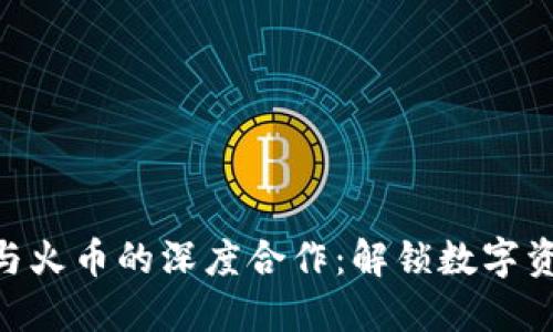 Tokenim与火币的深度合作：解锁数字资产的未来
