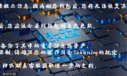 在Tokenim中删除钱包的操作步骤如下：

### 1. 打开Tokenim应用
首先，确保您已经在设备上安装并打开了Tokenim应用。如果您还没有账户，请先完成注册。

### 2. 登录您的账户
使用您的用户名和密码登录Tokenim账户。

### 3. 进入钱包管理页面
登录后，您会看到主界面。在主界面上，寻找类似于“钱包管理”或“钱包设置”的选项。通常，这个选项会在应用的侧边菜单或底部菜单中。

### 4. 选择要删除的钱包
在钱包管理页面，您会看到所添加的所有钱包的列表。找到您想要删除的钱包。

### 5. 进行删除操作
在选择的钱包旁边，通常会有一个设置图标（如齿轮或垃圾桶图标）。点击这个图标，会弹出一个删除选项。

### 6. 确认删除
系统会提示您确认是否真的要删除此钱包。请仔细阅读提示信息，因为删除钱包后，您将无法恢复其中的数据。如果确认无误，请选择“确认”或“是”的选项。

### 7. 完成删除
一旦您确认删除，Tokenim会处理这个请求，删除钱包后，您应该会看到钱包列表已更新。

### 注意事项
- 确保备份重要信息：在删除钱包之前，请确保您已经备份了其中的重要信息或资产。
- 检查条件：有些平台对钱包的删除有特定的条件或限制。请确保您的操作符合Tokenim的规定。

如果在操作中遇到困难，您可以参考Tokenim的帮助文档或联系客服获取进一步的支持。