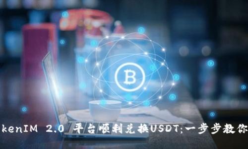 如何通过TokenIM 2.0 平台顺利兑换USDT：一步步教你操作全流程