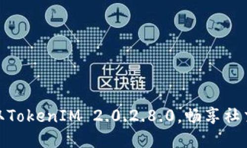 轻松获取TokenIM 2.0.2.8.0，畅享社交新体验