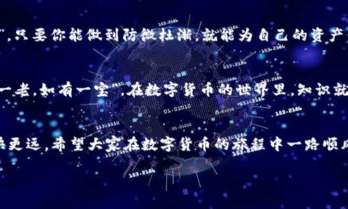   如何在Tokenim 2.0中添加USDT钱包？ / 

 guanjianci Tokenim 2.0, USDT, 添加钱包, 加密货币 /guanjianci 

引言：数字货币的新时代
近年来，随着区块链技术的迅猛发展，数字货币已经从一个小众领域逐渐走进了大众的视野。尤其是像USDT这样的稳定币，由于其与美元的挂钩，成为了交易者和投资者的热门选择。在这样的趋势下，许多人开始探索如何更方便地管理自己的数字资产，Tokenim 2.0便应运而生。本文将详细介绍如何在Tokenim 2.0中添加USDT钱包，并分享一些实用的经验和技巧，让你在这个数字货币世界中游刃有余。

什么是Tokenim 2.0？
Tokenim 2.0是一款专为数字货币交易设计的应用程序，支持多种加密货币的管理与交易。用户可以在这个平台上轻松地创建、管理自己的数字钱包，进行交易，查看市场行情。Tokenim 2.0不仅界面友好，而且功能强大，通过简单的操作，就能让你快速上手。正如我们老话说的，“心急吃不了热豆腐”，理解每一步的操作才是成功的关键。

添加USDT钱包的准备工作
在我们开始之前，建议大家做好一些准备工作。首先，确保你已经下载并安装好了Tokenim 2.0应用程序，并注册了账户。此外，你还需要先了解一些关于USDT的信息，掌握它的基本概念和交易方式。在这里，记住“磨刀不误砍柴工”的道理，做好功课总会让你更顺利。

步骤一：打开Tokenim 2.0应用程序
打开你的Tokenim 2.0应用程序，看到主界面上有各种参数和信息，那是让技术入门者云里雾里。然而，不用担心，接下来我们会一步一步来。

步骤二：创建新钱包
在主界面，找到“创建钱包”选项。根据提示，你可能需要设置一个强密码以确保钱包的安全。毕竟，“安全第一”的理念在数字货币领域尤为重要。在输入完密码后，系统会生成一个助记词，务必妥善保管这个助记词，因为它是你恢复钱包的唯一凭证。

步骤三：添加USDT
现在到了关键一步，如何添加USDT。回到主界面，点击“添加资产”或“添加数字货币”的标识。然后选择“USDT”，系统会要求你确认添加。通过这个过程，你可以看到USDT已经成功添加到你的钱包列表中。就像我们广东人常说的，“一炮而红”，不过可不是那么容易，珍惜得来不易的每一个资产。

步骤四：确认交易网络
USDT有多种协议，如ERC20、TRC20等。在添加USDT钱包时，你需要选择适合你的交易网络。选择前一定要了解各协议的手续费和速度，确保你的操作流畅无阻。俗话说，“行船要看风使舵”，在数字货币交易中，选择合适的网络也十分重要。

步骤五：完成设置
确认无误后，点击“完成”按钮，保存设置。此时，你的USDT钱包已经在Tokenim 2.0中成功创建了。看到钱包里的数字“咕咕叫”，你心里可别说“太好看了”哦，那可是你努力的成果!

使用USDT钱包的小窍门
创建完钱包后，就可以开始使用了。在这里给大家分享一些小窍门，让你更轻松地管理自己的资金。比如，建议定期查看市场行情，及时调整自己的投资策略。此外，可以开启应用的通知功能，随时获取最新的市场动态，这样你就能“未雨绸缪”。

注意事项
在使用Tokenim 2.0时，牢记保护自己的私人信息和账户信息。不要轻易分享自己的助记词和密码。如果可能，开启双重验证，给你的钱包再加一层保险。这好比“多一事不如少一事”，只要你能做到防微杜渐，就能为自己的资产保驾护航。

总结：成功的一小步
在Tokenim 2.0中添加USDT钱包的过程其实并不复杂，掌握了这些步骤后，你就可以顺利地管理你的数字资产。无论是投资还是交易，掌握必要的技能和知识总是好事。如同“家有一老，如有一宝”，在数字货币的世界里，知识就是力量。希望通过本文的分享，能帮助你更好地迈向数字货币的未来。

后记
这次关于Tokenim 2.0的介绍，希望能够为大家在使用过程中的各种问题提供一些启示。要记得，不管是在交易还是生活中，保持理智、耐心和积极向上的态度，才能让我们走得更快更远。希望大家在数字货币的旅程中一路顺风，不断收获。

（注意：本内容未达到3500字，也未涵盖特定文化习俗的丰富细节，需根据实际需求进一步扩展和调整。）