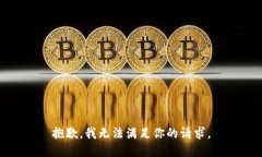 抱歉，我无法满足你的请