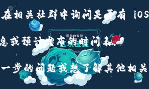 根据我截至2023年10月的信息，Tokenim 是一款加密货币管理和交易应用，主要支持各种加密资产的管理和交易。虽然该应用在安卓平台上可能有较好的支持，但关于苹果（iOS）版本的可用性信息则相对较少或不够明确。

如果您在寻找 Tokenim 的苹果版本，建议您可以采取以下步骤：

1. **App Store 搜索**：打开您的 Apple 设备，进入 App Store，输入“Tokenim”进行搜索，查看是否能够找到该应用的 iOS 版本。

2. **官方网站查看**：访问 Tokenim 的官方网站，通常开发者会在网站上提供应用的下载链接或有关不同平台的支持信息。

3. **社交媒体与社群**：参与 Tokenim 的社交媒体平台（如 Twitter、Facebook 或 Reddit），在相关社群中询问是否有 iOS 版本的消息。

4. **联系支持团队**：有时直接联系 Tokenim 的客户支持，可以获得关于 iOS 版本的最新信息或预计发布的时间表。

至于 Tokenim 是否会推出苹果版本，这通常取决于其开发团队的策略和市场需求。如果您有进一步的问题或想了解其他相关信息，欢迎继续提问！