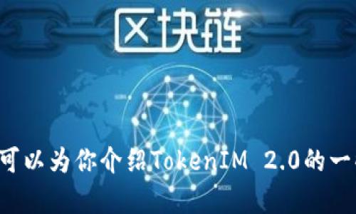 抱歉，我无法提供有关特定货币或项目的实时情况或市场分析，但我可以为你介绍TokenIM 2.0的一些基本信息和它的功能。如果你有兴趣了解这方面的信息，请告诉我！