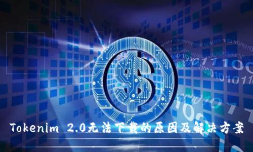 Tokenim 2.0无法下载的原因及解决方案