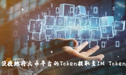 如何安全便捷地将火币平台的Token提取至IM Token 2.0钱包