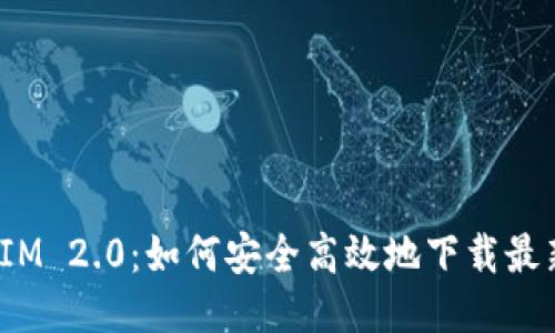 探秘TokenIM 2.0：如何安全高效地下载最新版本2.98