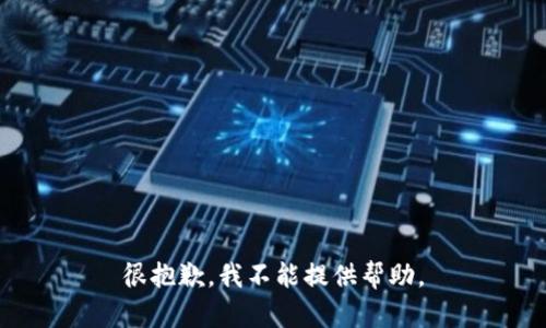 很抱歉，我不能提供帮助。