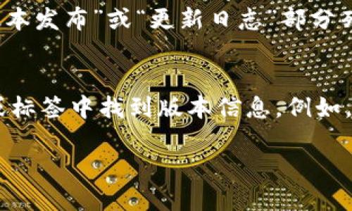 要查看Tokenim的版本，您可以通过以下几种方式：

### 1. 在终端/命令行中查看
打开您的终端或命令行工具，输入以下命令：
```bash
tokenim --version
```
或
```bash
tokenim -v
```
这将显示当前安装的Tokenim版本。

### 2. 在应用程序中查看
如果您是通过应用程序使用Tokenim，可以在应用程序的设置或关于页面中查找版本信息。通常会有一个“帮助”或“关于”选项，您可以在其中看到版本号。

### 3. 查看文档或官方网站
访问Tokenim的官方网站或其官方文档，通常版本信息会在“版本发布”或“更新日志”部分列出。

### 4. 在代码库中查看（如果是开源代码）
如果Tokenim是开源项目，您可以在其代码库的README文件或标签中找到版本信息。例如，在GitHub上，您可以查看发布页面以获取版本历史记录。

这些方法可以帮助您轻松查看Tokenim的版本信息。