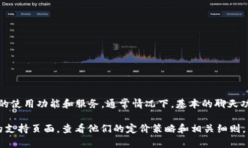 TokenIM 是一款提供信息交互和交易等功能的即时通讯工具。是否收费取决于具体的使用功能和服务，通常情况下，基本的聊天功能可能是免费的，但某些高级功能或服务（如企业版或数据存储服务）可能需要付费。

为了获取最新和最准确的信息，建议你直接访问 TokenIM 的官方网站或者其相关的支持页面，查看他们的定价策略和相关细则。