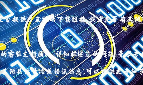 关于“Tokenim”无法下载的问题，可能有几种原因和解决办法。以下是一些建议，帮助您尽快解决问题：

### 一、检查网络连接
确认互联网连接
首先确保您的设备已经连接到互联网。有时候，网络不稳定可能导致下载失败。您可以尝试打开其他网站，检查网络是否正常。

### 二、设备兼容性
查看设备是否兼容
确保您的设备系统版本符合Tokenim的最低要求。如果您的设备过于陈旧，可能不支持最新版本的应用程序。

### 三、应用商店问题
检查应用商店和地区限制
有可能Tokenim没有在您所在地区发布，或者在您所用的应用商店中被下架。您可以尝试更改应用商店的地区设置，如果您使用的是iOS设备，可以考虑注册一个不同地区的Apple ID。

### 四、清理缓存
清理应用缓存和数据
对于Android设备，您可以尝试清除Google Play商店的缓存，也许会帮助解决下载问题。具体步骤是：设置  应用程序  Google Play商店  存储  清除缓存和数据。

### 五、病毒和安全软件
检查杀毒软件设置
有时，设备上的安全软件可能会阻止下载。您可以检查您的防病毒软件设置，看看是否有异常的警报。

### 六、尝试使用其他软件下载
使用官网或其他可靠源下载
如果还是无法通过常规方式下载Tokenim，可以访问官方网站，查看是否提供了直接的下载链接，或者是否有其他可靠的第三方网站提供安全的APK下载。

### 七、联系支持团队
寻求技术支持
如果以上方法仍然无法让您顺利下载Tokenim，建议您联系Tokenim的客服支持团队，详细描述您的问题，寻求专业的帮助。

希望以上建议能够帮助您解决“Tokenim不能下载”的问题。如果您有其他具体情况或错误信息，可以提供更多细节，以便获得更针对性的建议。