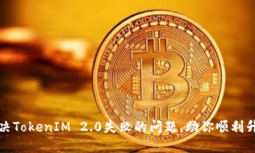 解决TokenIM 2.0失败的问题，助你顺利升级