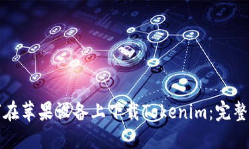 如何在苹果设备上下载Tokenim：完整指南