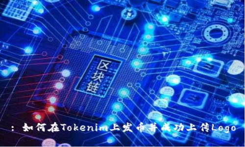 : 如何在Tokenim上发币并成功上传Logo