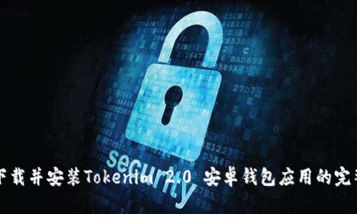 如何下载并安装Tokenim 2.0 安卓钱包应用的完整指南
