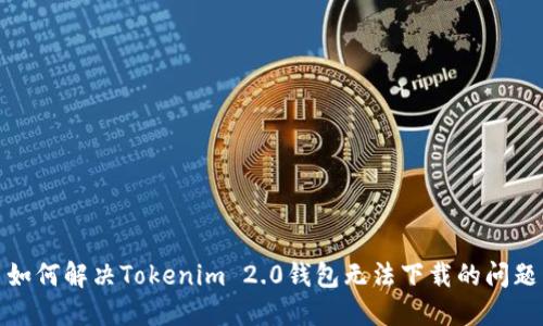 如何解决Tokenim 2.0钱包无法下载的问题