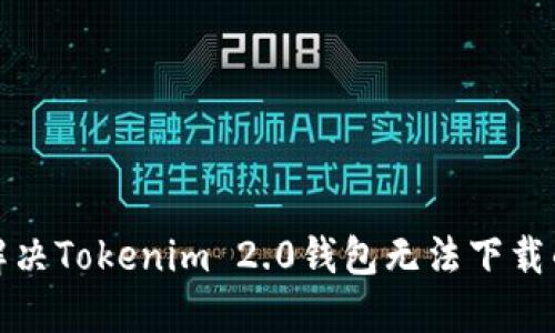 如何解决Tokenim 2.0钱包无法下载的问题