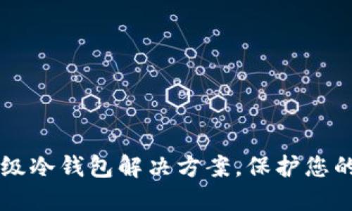 Tokenim : 高级冷钱包解决方案，保护您的数字资产安全