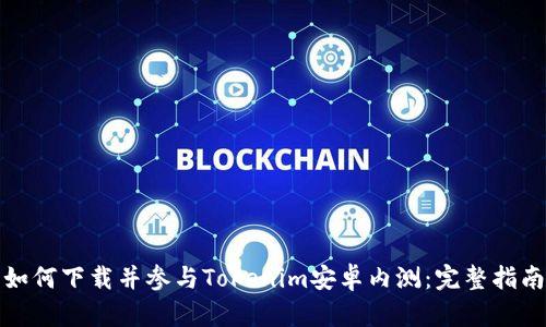 如何下载并参与Tokenim安卓内测：完整指南