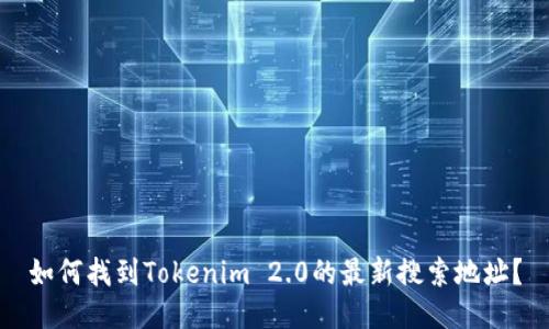 如何找到Tokenim 2.0的最新搜索地址？