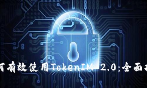 如何有效使用TokenIM 2.0：全面指南