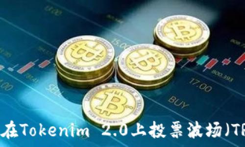   
如何在Tokenim 2.0上投票波场（TRON）