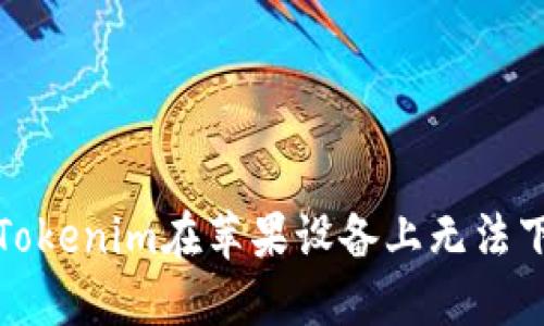 如何解决Tokenim在苹果设备上无法下载的问题