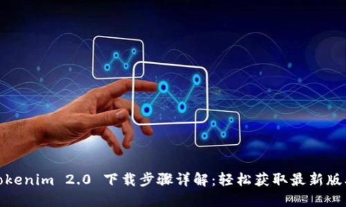 Tokenim 2.0 下载步骤详解：轻松获取最新版本