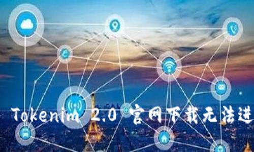 如何解决 Tokenim 2.0 官网下载无法进行的问题