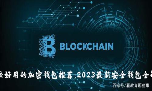 比较好用的加密钱包推荐：2023最新安全钱包全解析