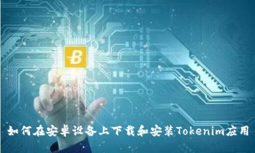 如何在安卓设备上下载和安装Tokenim应用