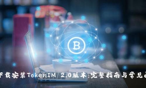 : 如何下载安装TokenIM 2.0版本：完整指南与常见问题解决