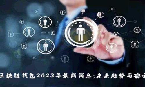 比特币区块链钱包2023年最新消息：未来趋势与安全性解析