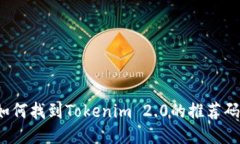 如何找到Tokenim 2.0的推荐码？